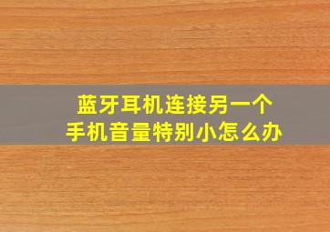 蓝牙耳机连接另一个手机音量特别小怎么办