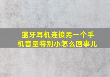 蓝牙耳机连接另一个手机音量特别小怎么回事儿