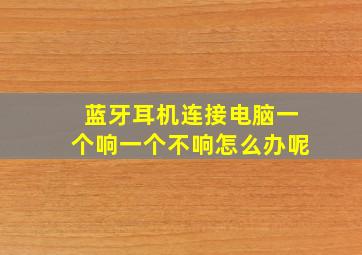 蓝牙耳机连接电脑一个响一个不响怎么办呢