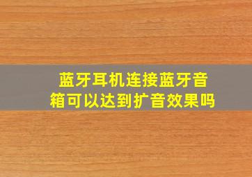 蓝牙耳机连接蓝牙音箱可以达到扩音效果吗