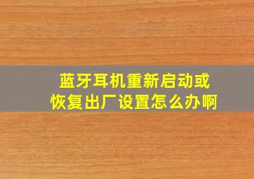 蓝牙耳机重新启动或恢复出厂设置怎么办啊