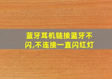 蓝牙耳机链接蓝牙不闪,不连接一直闪红灯