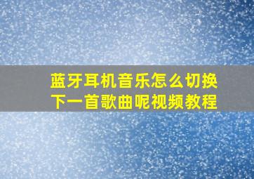 蓝牙耳机音乐怎么切换下一首歌曲呢视频教程