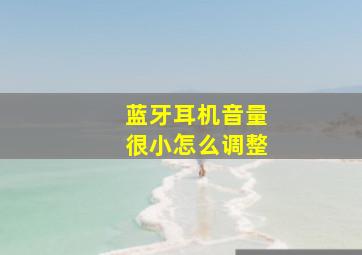 蓝牙耳机音量很小怎么调整