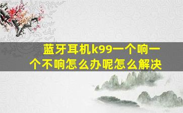 蓝牙耳机k99一个响一个不响怎么办呢怎么解决