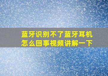 蓝牙识别不了蓝牙耳机怎么回事视频讲解一下