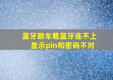 蓝牙跟车载蓝牙连不上显示pin和密码不对