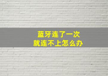 蓝牙连了一次就连不上怎么办