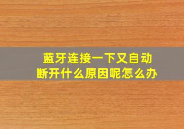 蓝牙连接一下又自动断开什么原因呢怎么办