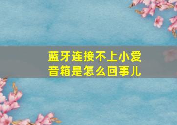 蓝牙连接不上小爱音箱是怎么回事儿