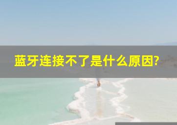 蓝牙连接不了是什么原因?