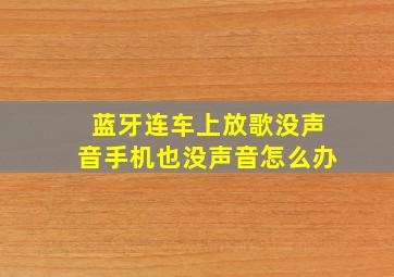 蓝牙连车上放歌没声音手机也没声音怎么办