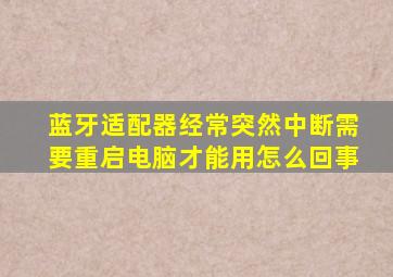 蓝牙适配器经常突然中断需要重启电脑才能用怎么回事