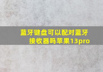 蓝牙键盘可以配对蓝牙接收器吗苹果13pro