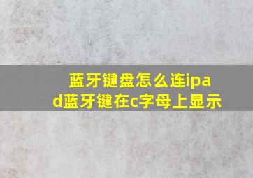 蓝牙键盘怎么连ipad蓝牙键在c字母上显示