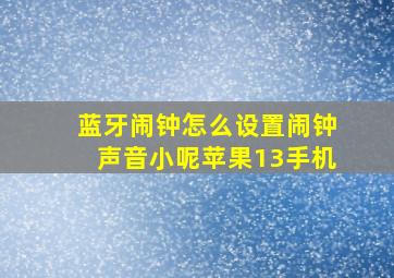 蓝牙闹钟怎么设置闹钟声音小呢苹果13手机