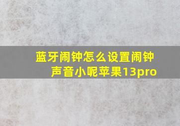 蓝牙闹钟怎么设置闹钟声音小呢苹果13pro