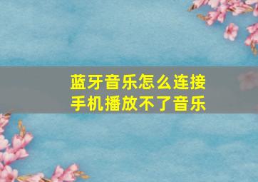 蓝牙音乐怎么连接手机播放不了音乐