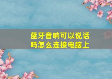 蓝牙音响可以说话吗怎么连接电脑上