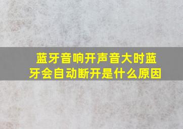 蓝牙音响开声音大时蓝牙会自动断开是什么原因