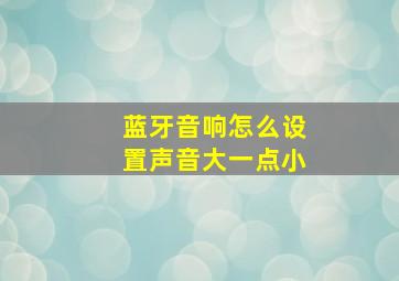 蓝牙音响怎么设置声音大一点小