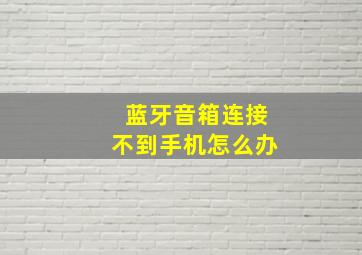 蓝牙音箱连接不到手机怎么办