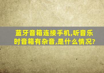 蓝牙音箱连接手机,听音乐时音箱有杂音,是什么情况?