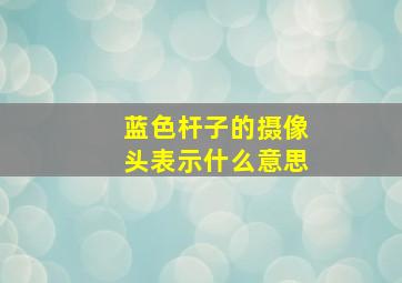 蓝色杆子的摄像头表示什么意思