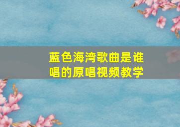 蓝色海湾歌曲是谁唱的原唱视频教学