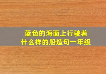 蓝色的海面上行驶着什么样的船造句一年级