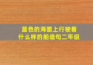 蓝色的海面上行驶着什么样的船造句二年级