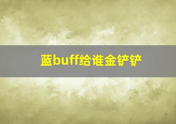 蓝buff给谁金铲铲