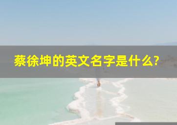 蔡徐坤的英文名字是什么?