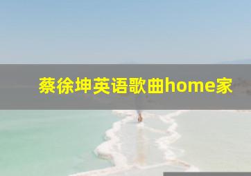 蔡徐坤英语歌曲home家