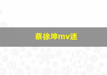 蔡徐坤mv迷