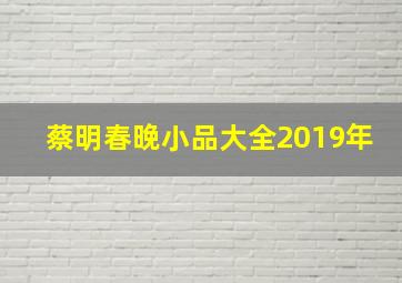 蔡明春晚小品大全2019年