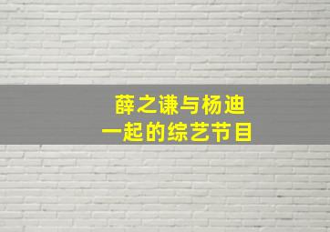 薛之谦与杨迪一起的综艺节目