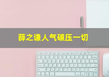 薛之谦人气碾压一切