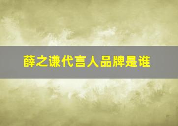 薛之谦代言人品牌是谁