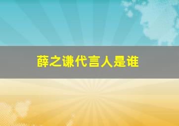 薛之谦代言人是谁