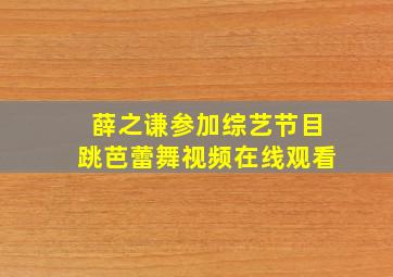 薛之谦参加综艺节目跳芭蕾舞视频在线观看