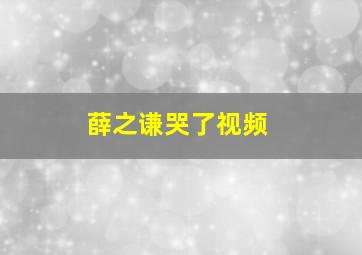 薛之谦哭了视频