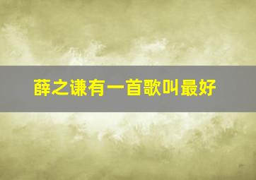 薛之谦有一首歌叫最好