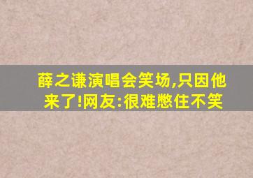 薛之谦演唱会笑场,只因他来了!网友:很难憋住不笑