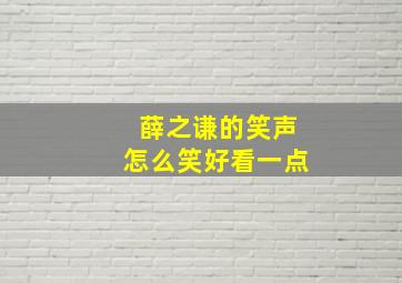 薛之谦的笑声怎么笑好看一点