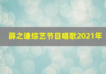 薛之谦综艺节目唱歌2021年