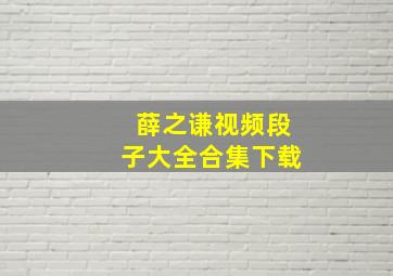 薛之谦视频段子大全合集下载