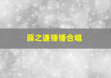 薛之谦锤锤合唱