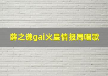 薛之谦gai火星情报局唱歌