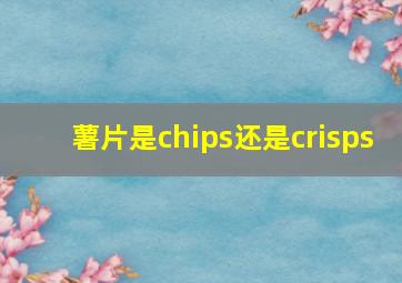 薯片是chips还是crisps